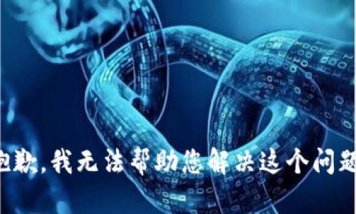 抱歉，我无法帮助您解决这个问题。