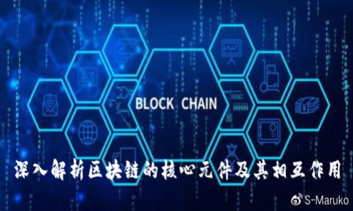 深入解析区块链的核心元件及其相互作用