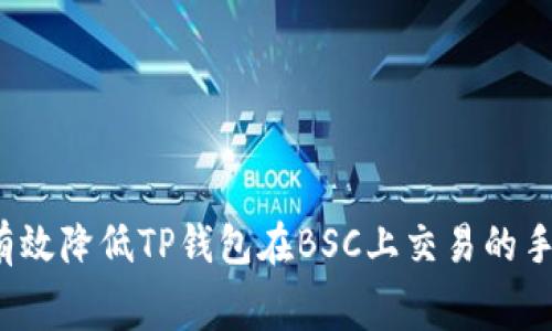 如何有效降低TP钱包在BSC上交易的手续费？