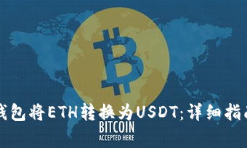 如何通过TP钱包将ETH转换为USDT：详细指南与注意事项