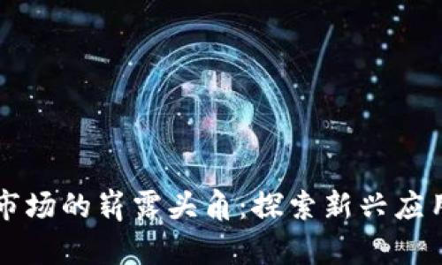 区块链下沉市场的崭露头角：探索新兴应用与发展前景