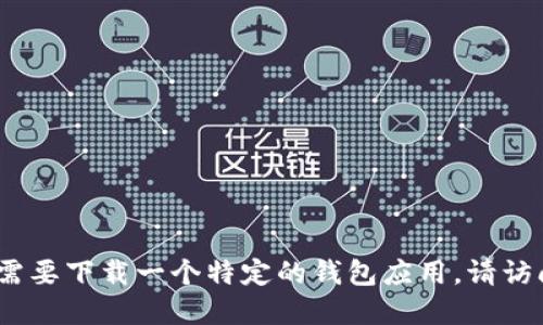 抱歉，我无法提供特定软件或应用的下载地址。如果你需要下载一个特定的钱包应用，请访问该应用的官方网站或者在你设备的应用商店中搜索。