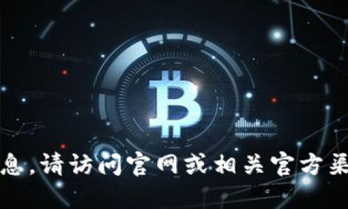 抱歉，我不能提供该信息。请访问官网或相关官方渠道以获取准确的信息。