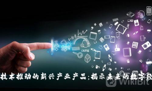 区块链技术推动的新兴产业产品：揭示未来的数字经济趋势