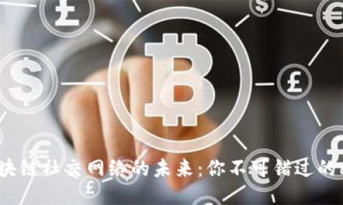 探索区块链社交网络的未来：你不可错过的6大平台