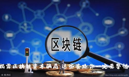 揭露区块链资本骗局：这些套路你一定要警惕！
