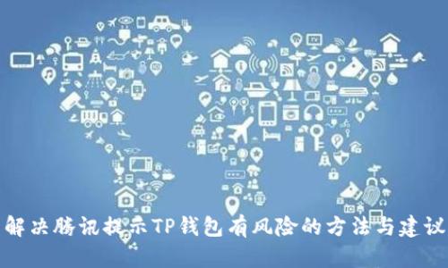 解决腾讯提示TP钱包有风险的方法与建议