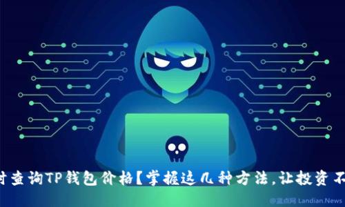 顺应的
如何实时查询TP钱包价格？掌握这几种方法，让投资不再迷茫！