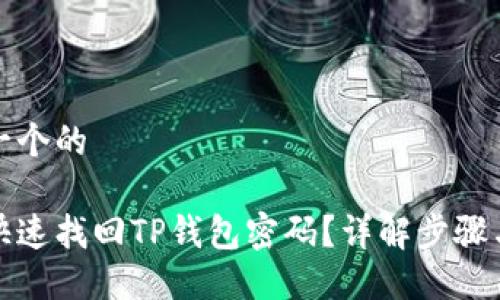 思考一个的

如何快速找回TP钱包密码？详解步骤与技巧