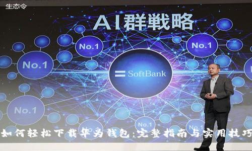 如何轻松下载华为钱包：完整指南与实用技巧